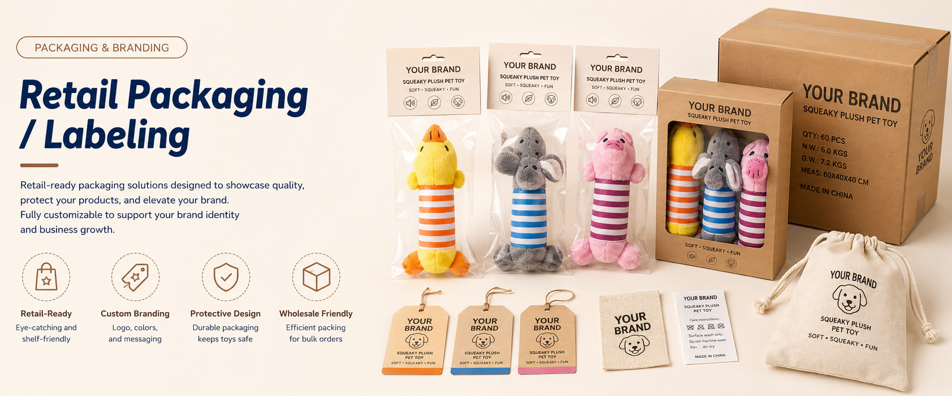 Individual Poly Bag Protects each plush dog toy during storage, shipping, and wholesale handling Header Card Suitable for hanging displays in pet stores, supermarkets, gift shops, and cross-border retail channels Care Label Shows material information, cleaning guidance, pet use notes, and basic product details Individual Poly Bag Protects each plush dog toy during storage, shipping, and wholesale handling Header Card Suitable for hanging displays in pet stores, supermarkets, gift shops, and cross-border retail channels Care Label Shows material information, cleaning guidance, pet use notes, and basic product details