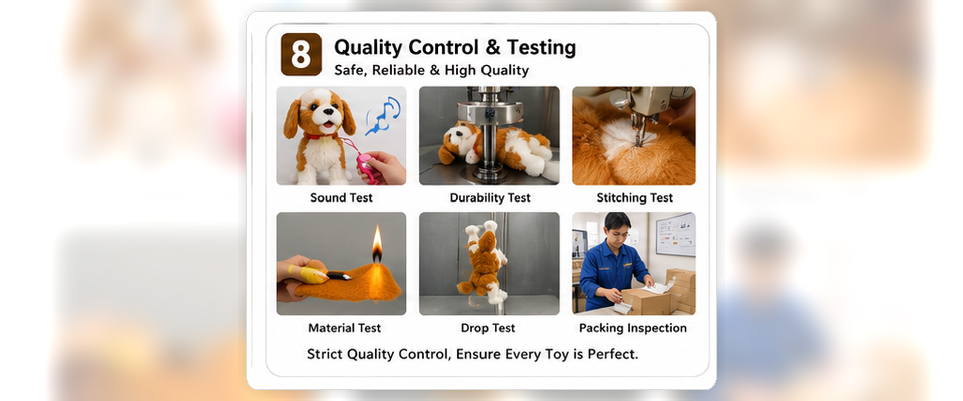 Material Check	Fabric softness, color consistency, texture, smell, and material quality
Shape Check	Puppy or kitten shape, ear size, body balance, tail position, face details, and overall appearance
Sound Check	Talking phrases, singing playback, sound clarity, volume level, button response, and buyer-approved audio