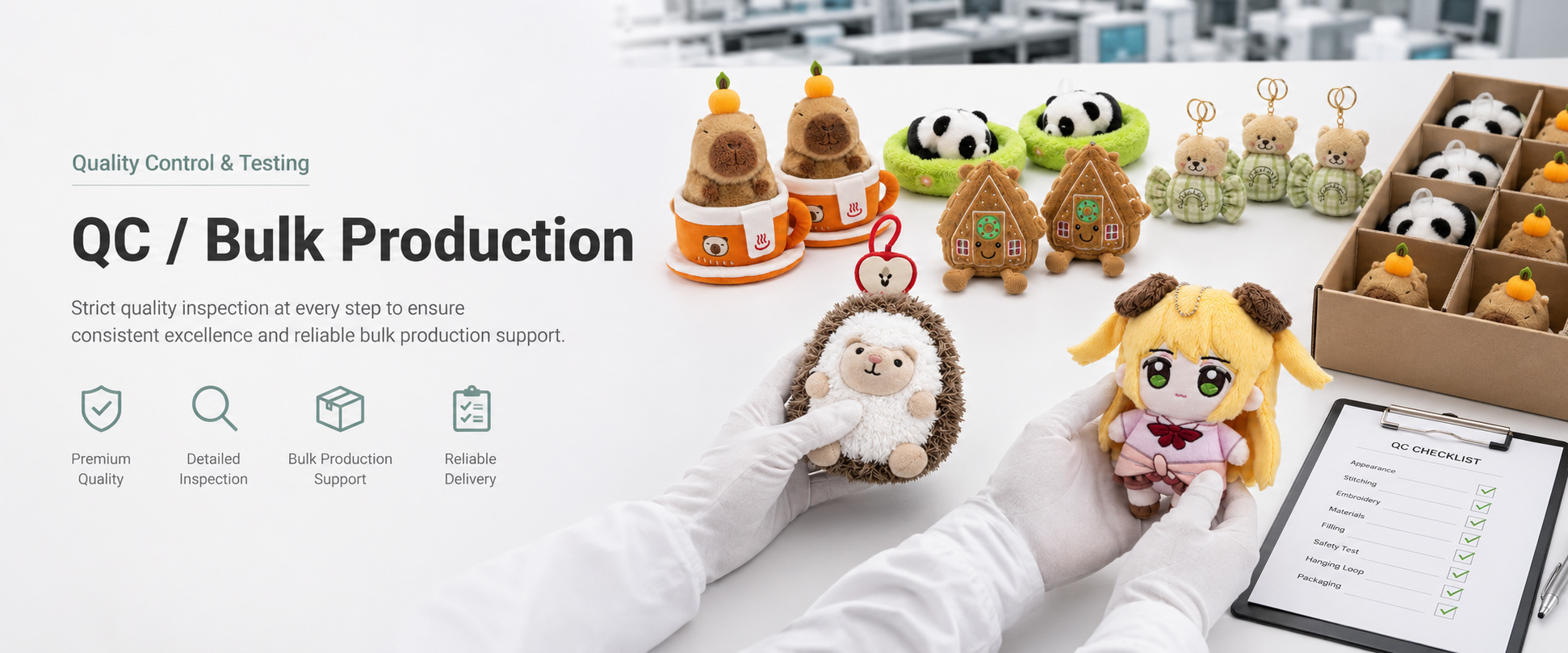 Fabric Check	Fabric softness, color consistency, texture, pile direction, smell, and material quality
Shape Check	Body shape, size accuracy, head shape, limb placement, balance, and overall appearance
Embroidery Check	Eyes, nose, mouth, logo embroidery, thread color, position, and stitching quality