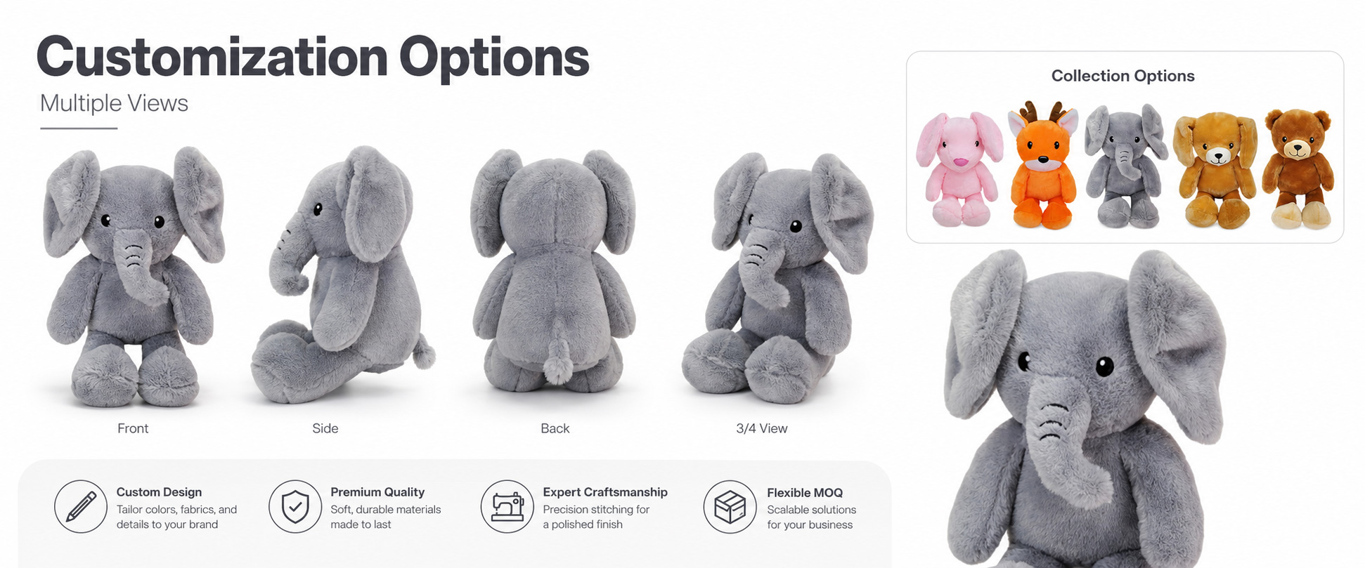 Elephant Design Cute Elephant, Baby Elephant, Cartoon Elephant, Sitting Elephant, Hugging Elephant, or Buyer-Owned Design Size Options Small Gift Size, Medium Plush Size, Large Hug Size, Nursery Gift Size, or Custom Dimensions Fabric Choice Super Soft Plush, Minky Fabric, Short Plush, Crystal Plush, PV Fleece, Velboa, or Buyer-Specified Textile