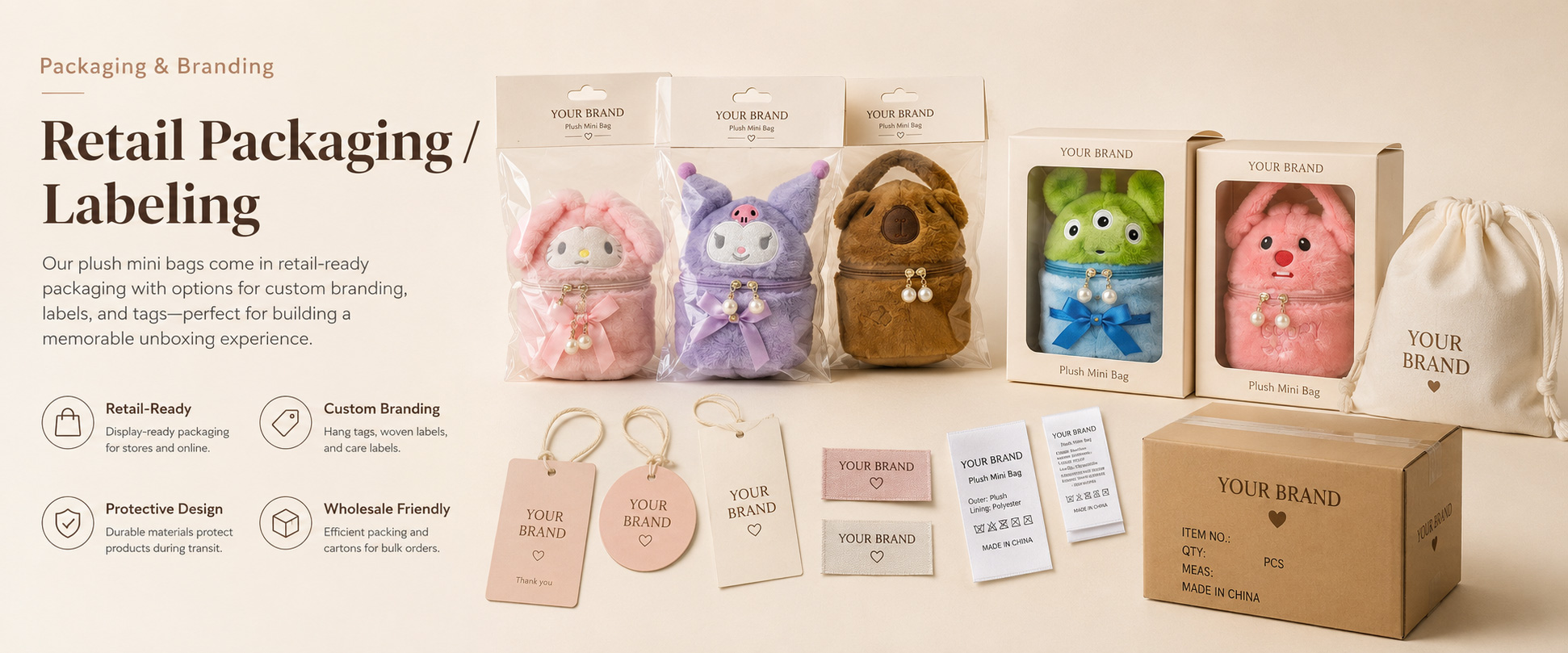 Individual Poly Bag Protects each plush backpack bag during storage, shipping, and wholesale handling Header Card Suitable for hanging displays in gift shops, toy stores, supermarkets, and accessory sections Care Label Shows material information, cleaning guidance, size details, and product care instructions Individual Poly Bag Protects each plush backpack bag during storage, shipping, and wholesale handling Header Card Suitable for hanging displays in gift shops, toy stores, supermarkets, and accessory sections Care Label Shows material information, cleaning guidance, size details, and product care instructions